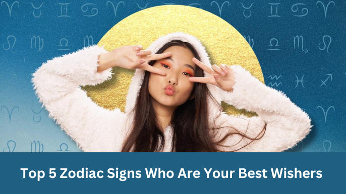 Top 5 Zodiac Signs Who Are Your Best Wishers